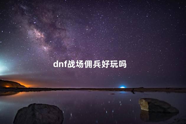 dnf战场佣兵好玩吗