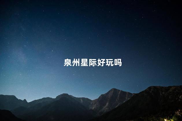 泉州星际好玩吗