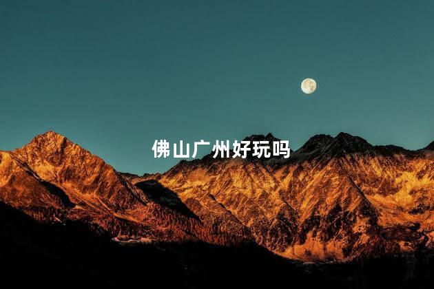 佛山广州好玩吗