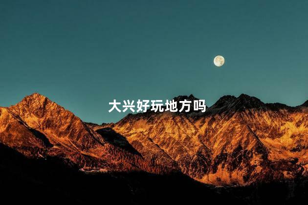 大兴好玩地方吗