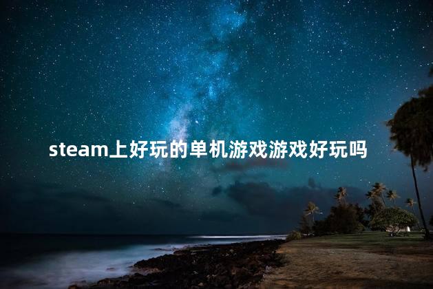 steam上好玩的单机游戏游戏好玩吗