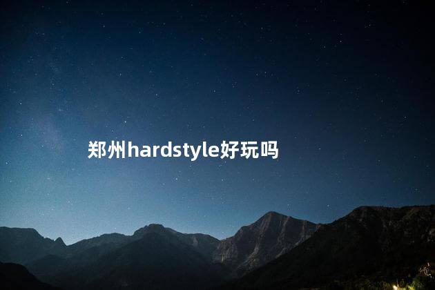 郑州hardstyle好玩吗