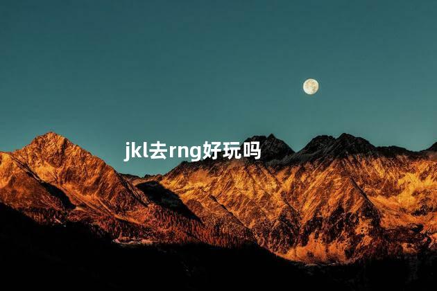 jkl去rng好玩吗