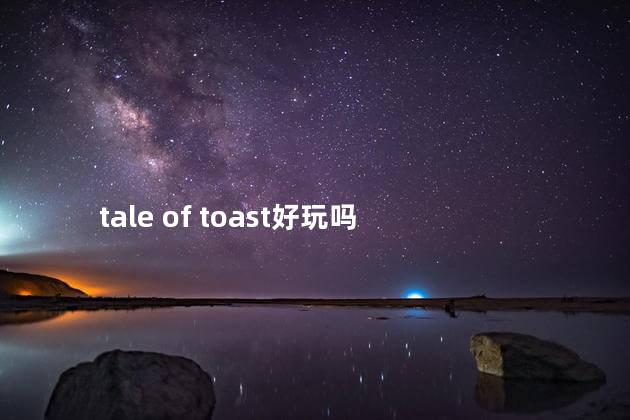 tale of toast好玩吗