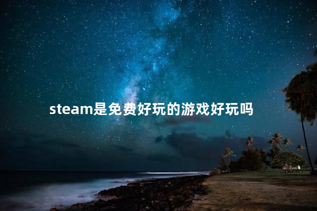 steam是免费好玩的游戏好玩吗