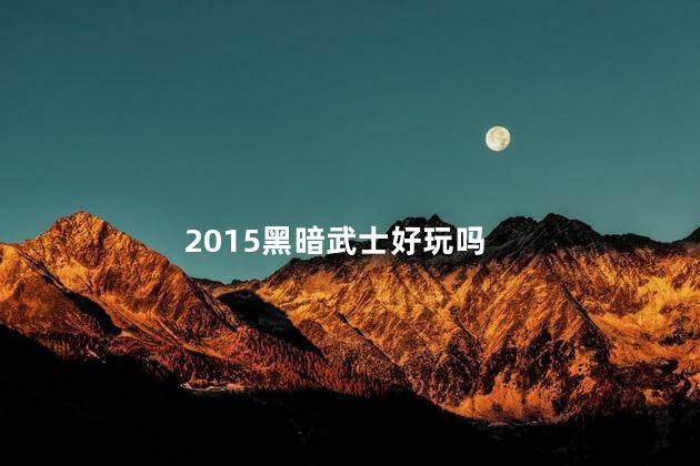 2015黑暗武士好玩吗