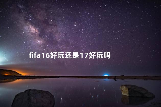 fifa16好玩还是17好玩吗