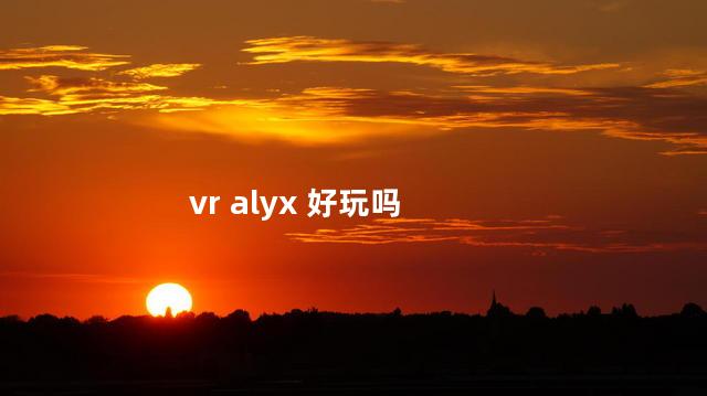 vr alyx 好玩吗