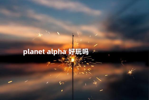 planet alpha 好玩吗