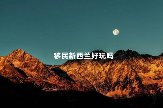 移民新西兰好玩吗