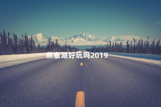 燕塞湖好玩吗2019