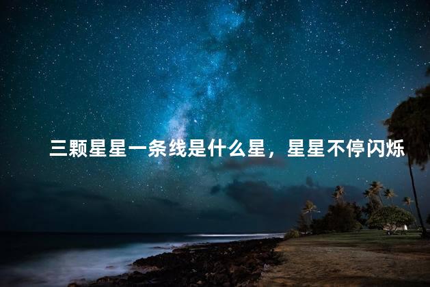 三颗星星一条线是什么星，星星不停闪烁的原因