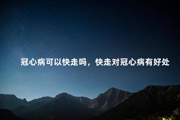 冠心病可以快走吗，快走对冠心病有好处吗