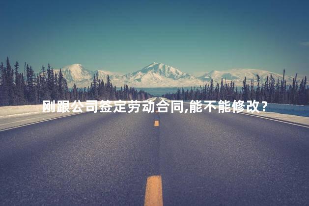 刚跟公司签定劳动合同，能不能修改？