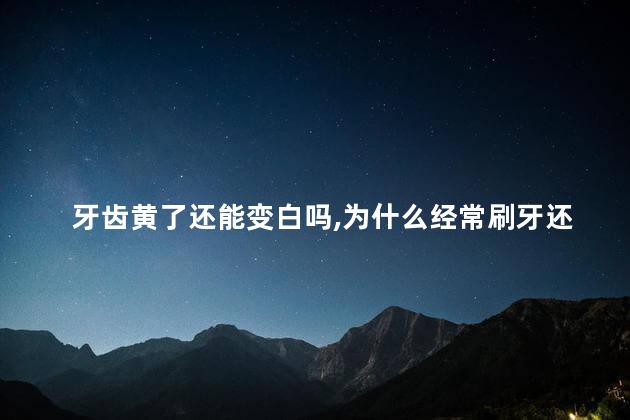 牙齿黄了还能变白吗，为什么经常刷牙还牙黄